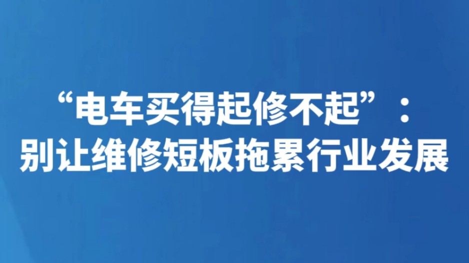 “电车买得起修不起”：别让维修短板拖累行业发展