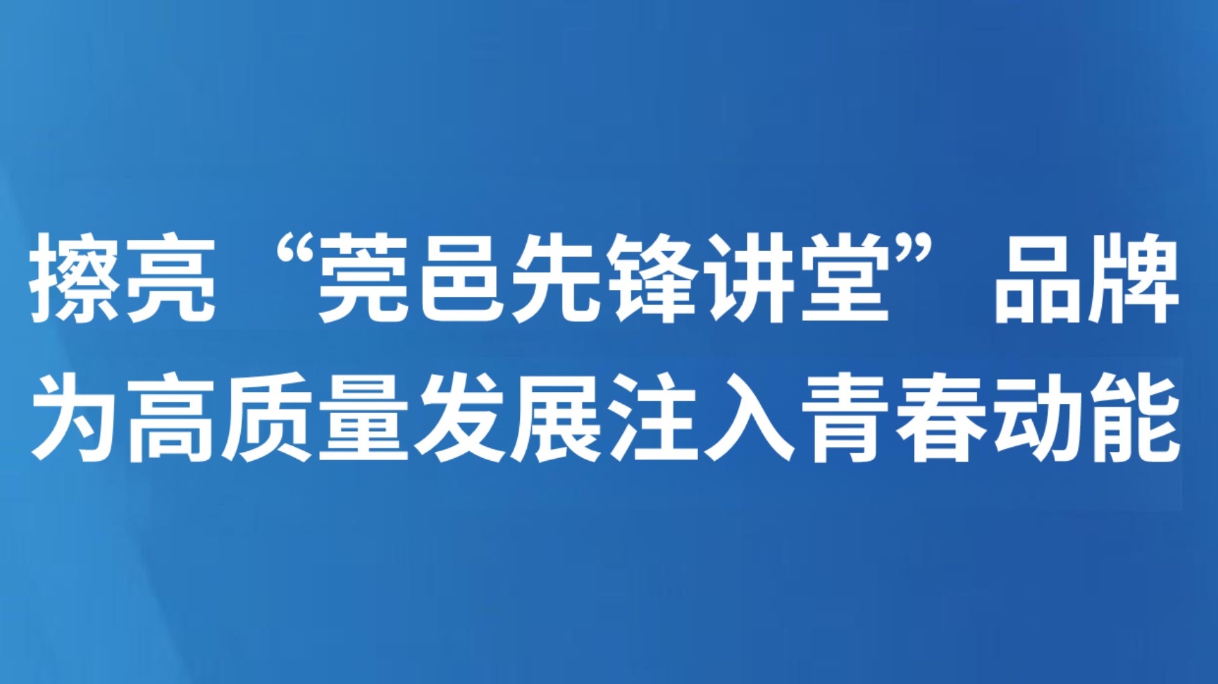 擦亮“莞邑先锋讲堂”品牌，为高质量发展注入青春动能