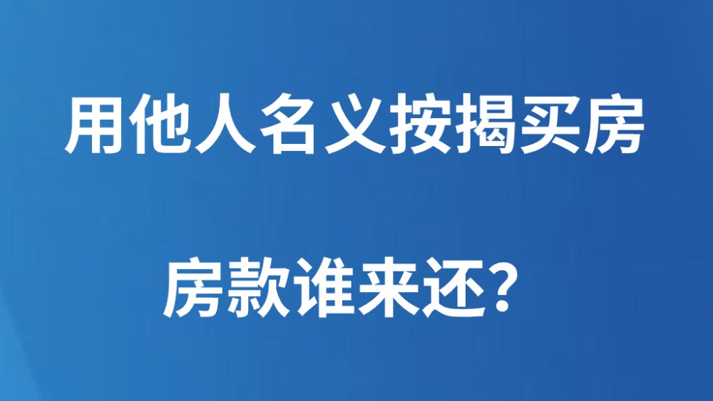 用他人名义按揭买房，房款谁来还？