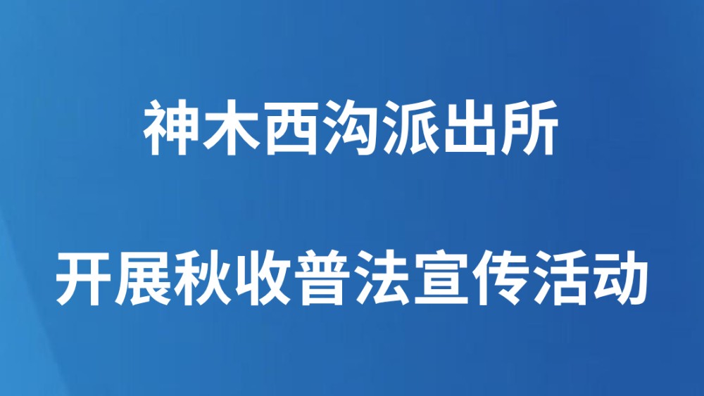 神木西沟派出所开展秋收普法宣传活动