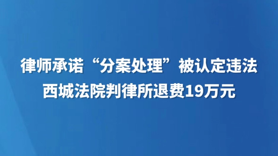 律师承诺“分案处理”被认定违法，西城法院判律所退费19万元