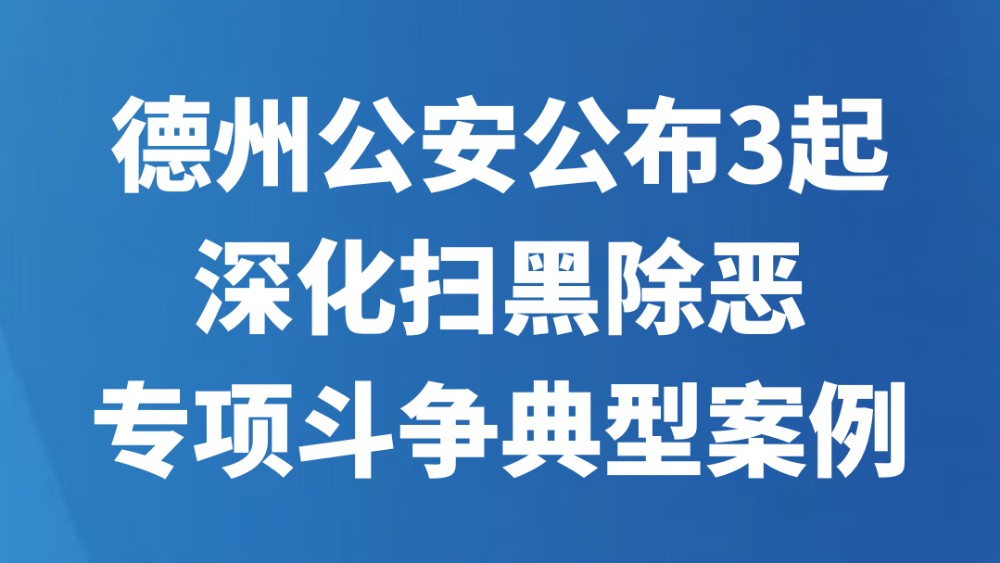 德州公安公布3起深化扫黑除恶专项斗争典型案例