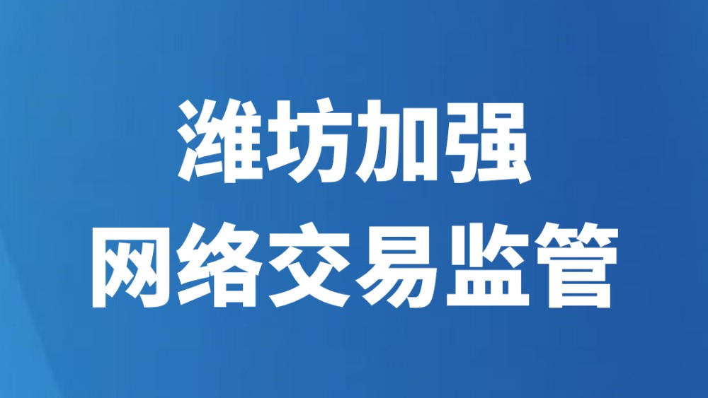 潍坊加强网络交易监管