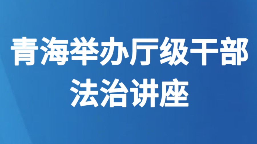 青海举办厅级干部法治讲座
