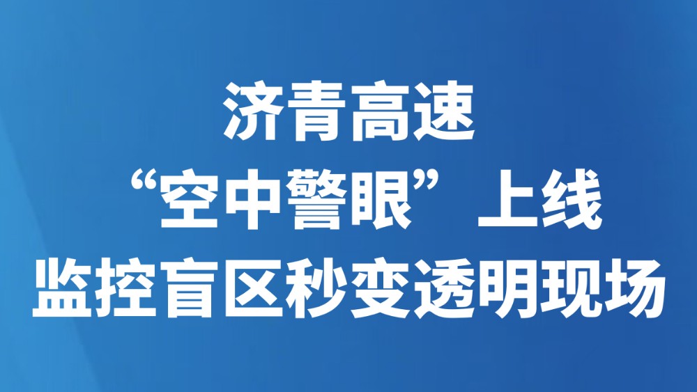 济青高速“空中警眼”上线！监控盲区秒变透明现场