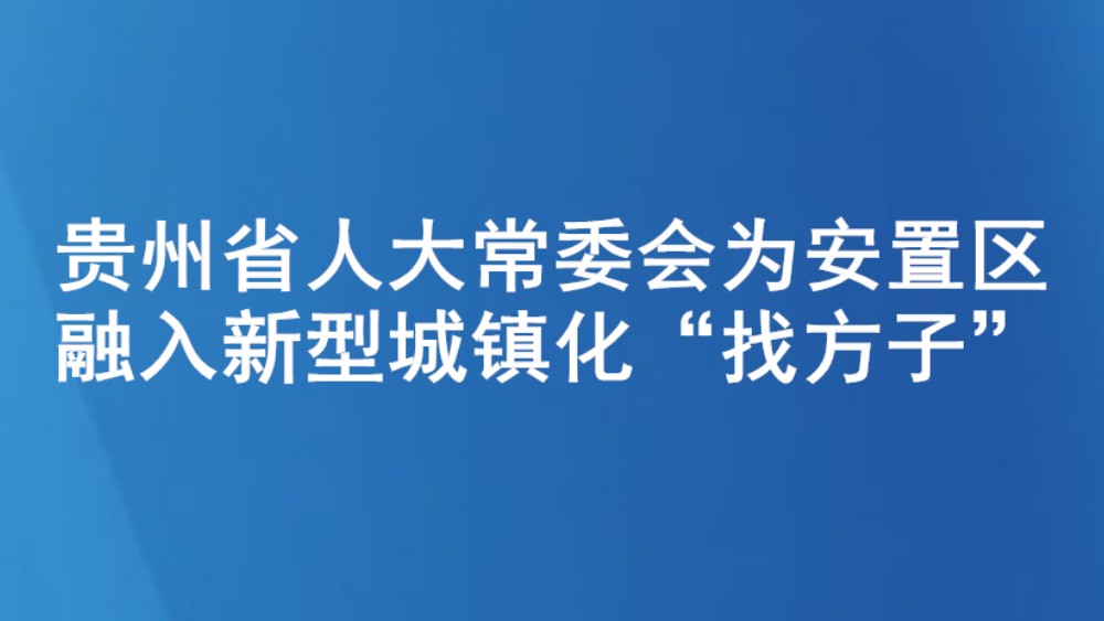 贵州省人大常委会为安置区融入新型城镇化“找方子”