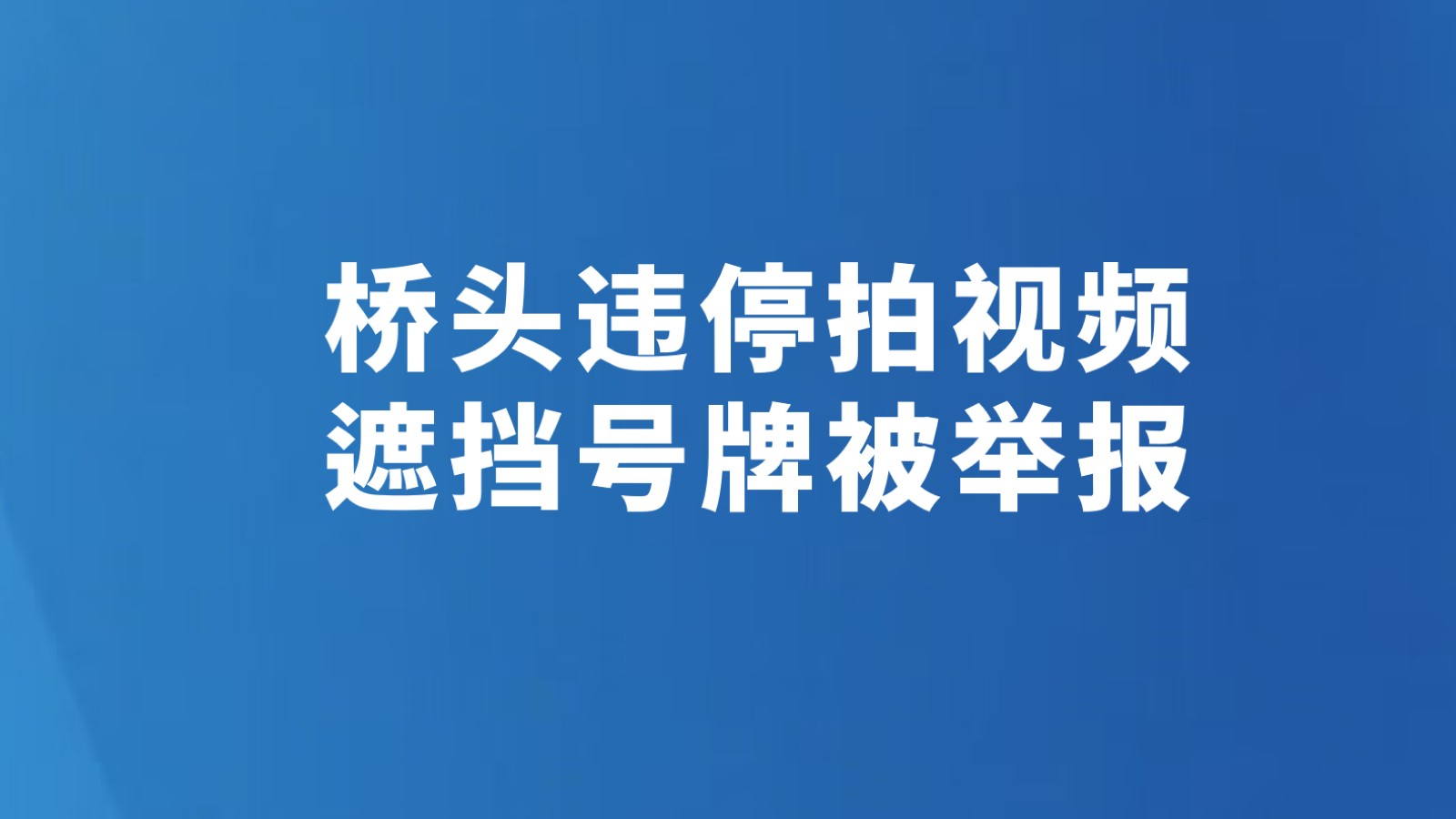 桥头违停拍视频 遮挡号牌被举报