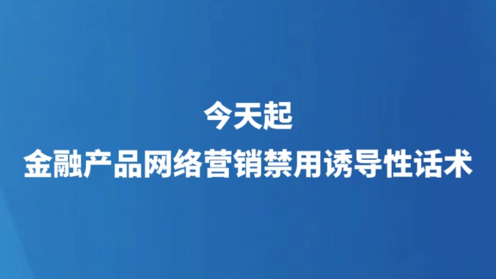 今天起，金融产品网络营销禁用诱导性话术