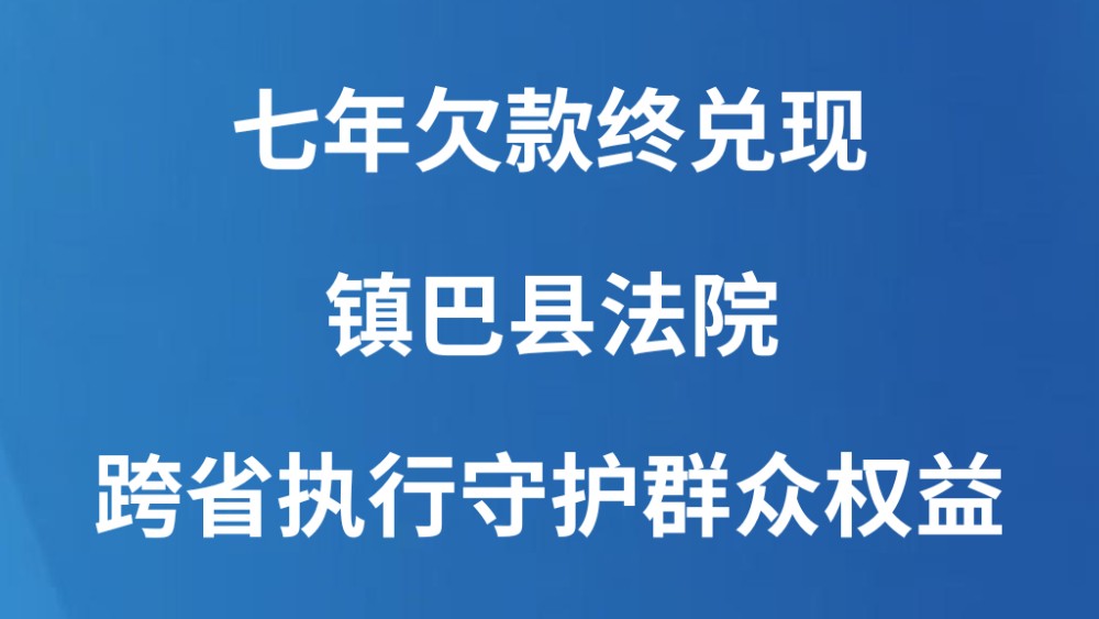 七年欠款终兑现 镇巴县法院跨省执行守护群众权益
