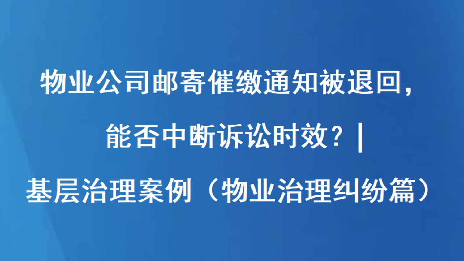 物业公司邮寄催缴通知被退回，能否中断诉讼时效？| 基层治理案例（物业治理纠纷篇）
