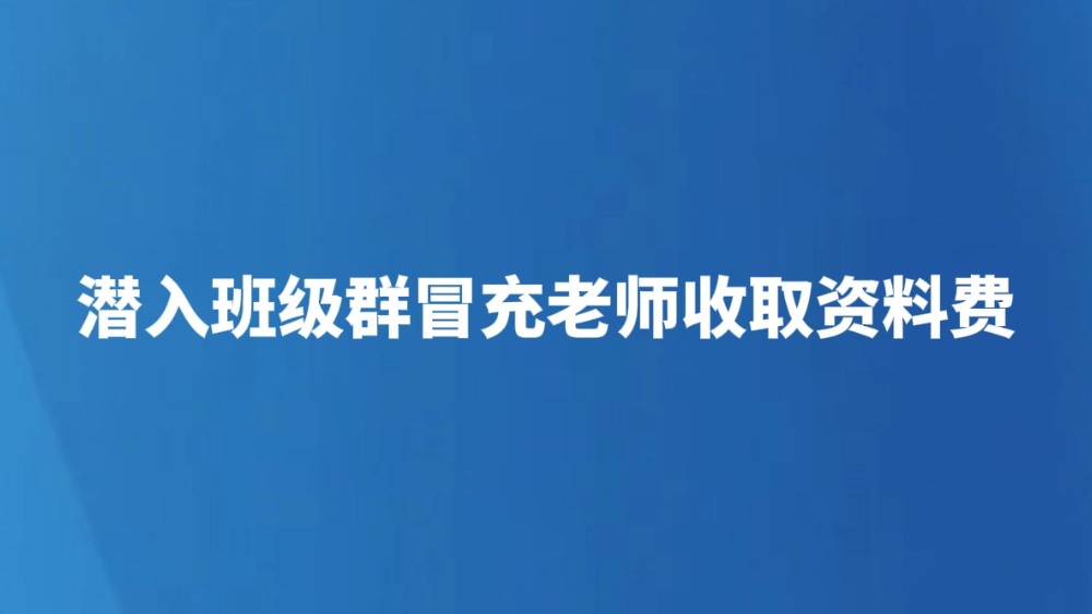 潜入班级群冒充老师收取资料费