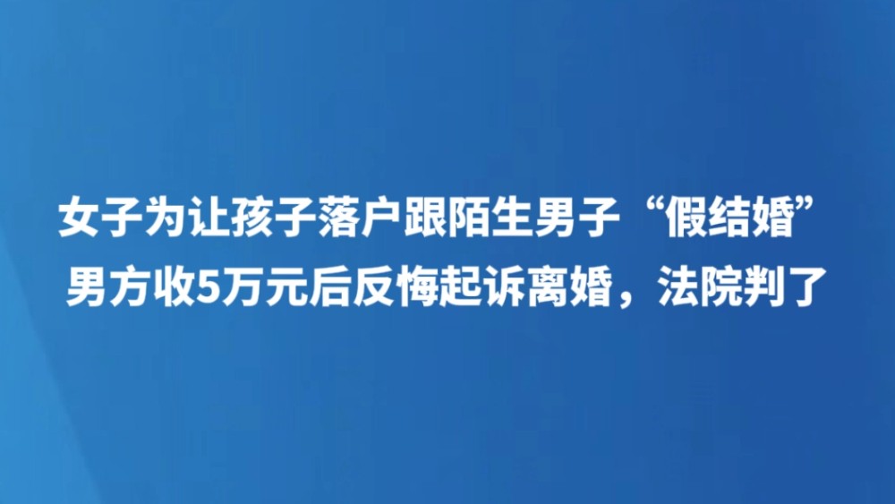 女子为让孩子落户跟陌生男子“假结婚”，男方收5万元后反悔起诉离婚，法院判了