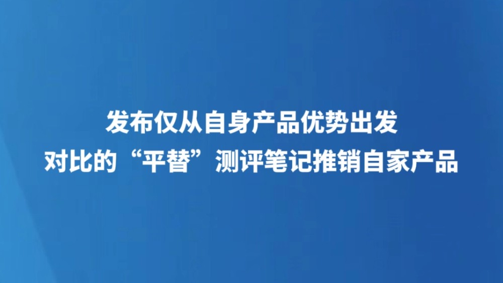 发布仅从自身产品优势出发对比的“平替”测评笔记推销自家产品
