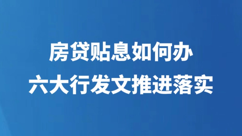 房贷贴息如何办，六大行发文推进落实