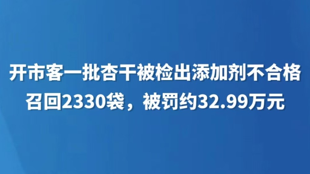 开市客一批杏干被检出添加剂不合格，召回2330袋，被罚约32.99万元
