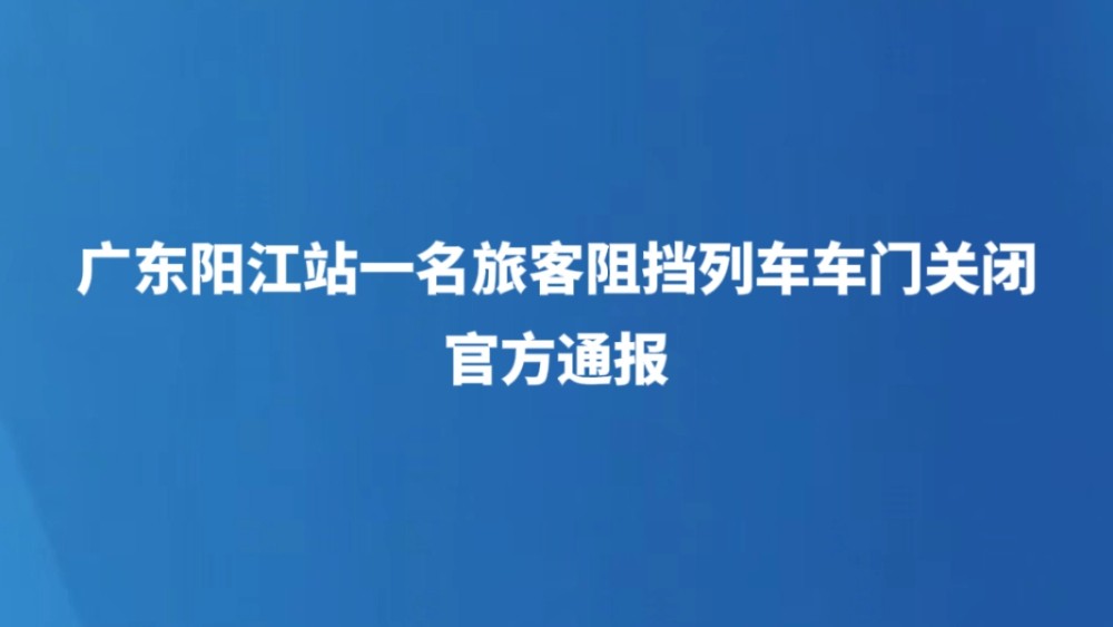 广东阳江站一名旅客阻挡列车车门关闭 官方通报