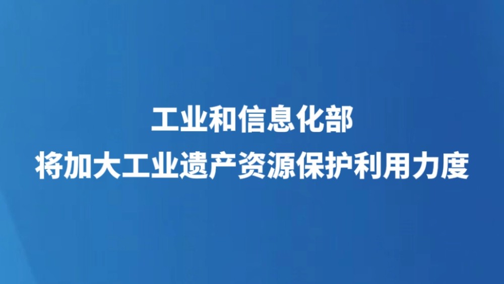 工业和信息化部将加大工业遗产资源保护利用力度