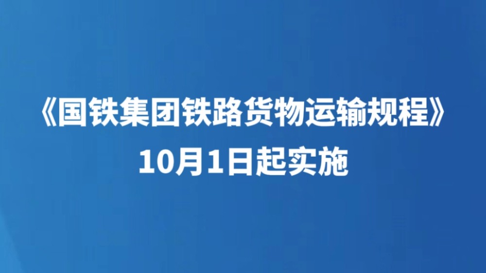 《国铁集团铁路货物运输规程》10月1日起实施