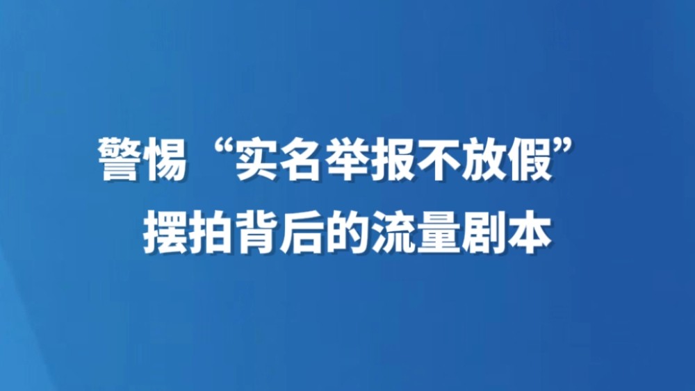 警惕“实名举报不放假”摆拍背后的流量剧本