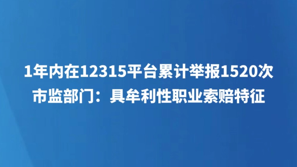 1年内在12315平台累计举报1520次，市监部门：具牟利性职业索赔特征