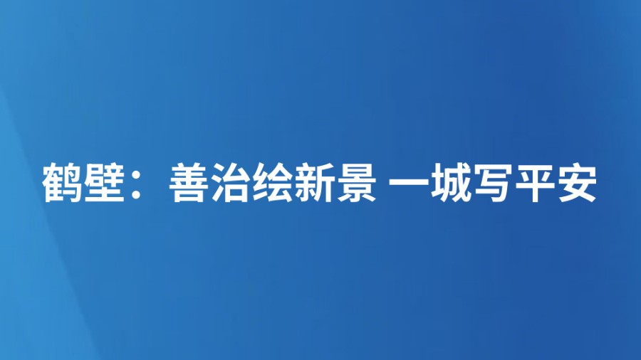 鹤壁：善治绘新景 一城写平安