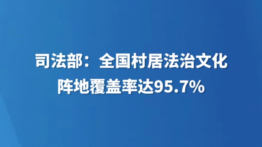 司法部：全国村居法治文化阵地覆盖率达95.7%