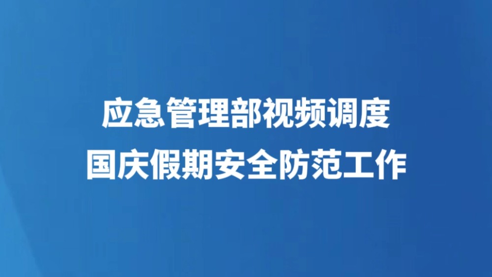 应急管理部视频调度国庆假期安全防范工作