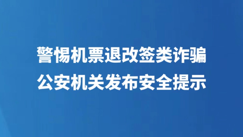 警惕机票退改签类诈骗，公安机关发布安全提示→