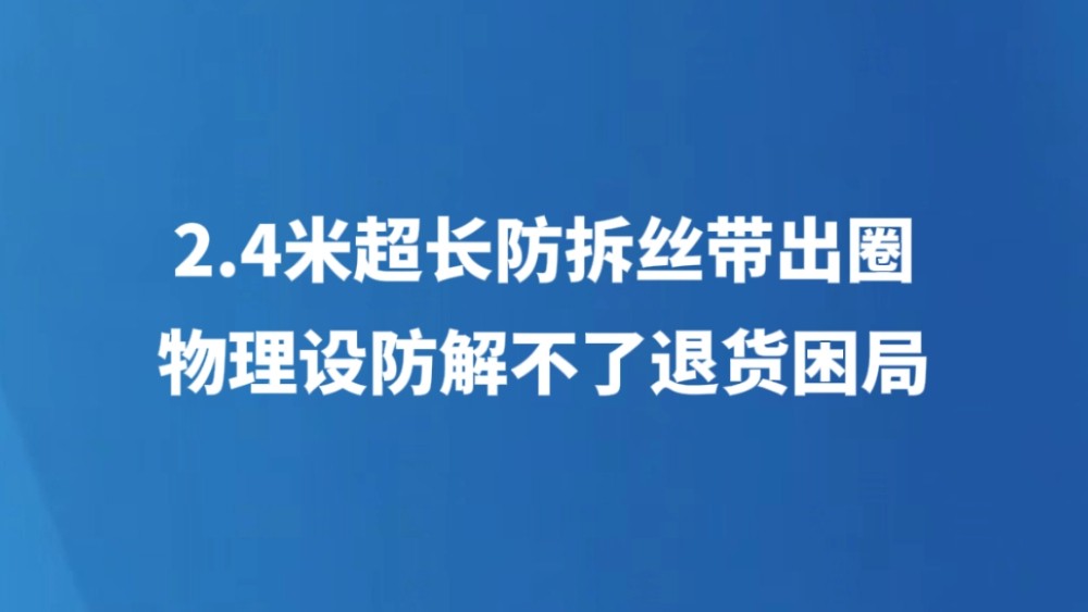 2.4米超长防拆丝带出圈，物理设防解不了退货困局