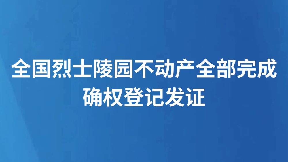 全国烈士陵园不动产全部完成确权登记发证
