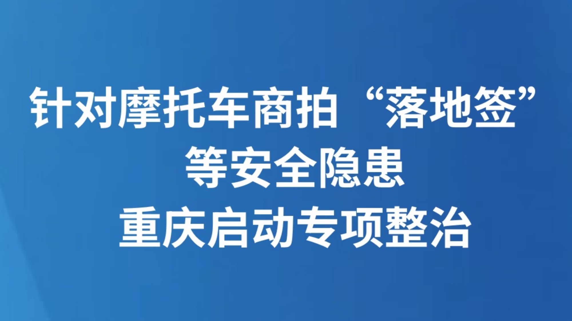 针对摩托车商拍“落地签”等安全隐患，重庆启动专项整治