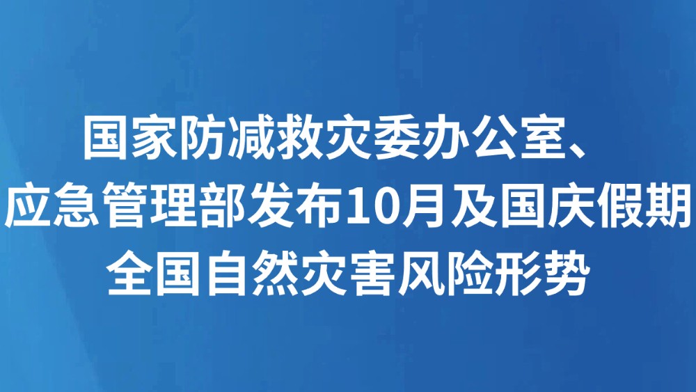 国家防减救灾委办公室、应急管理部发布10月及国庆假期全国自然灾害风险形势
