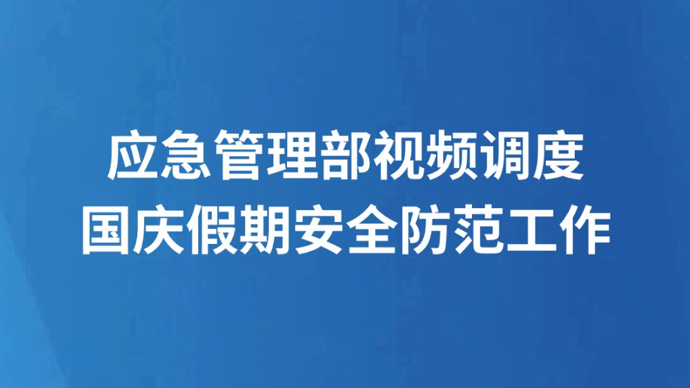 应急管理部视频调度国庆假期安全防范工作