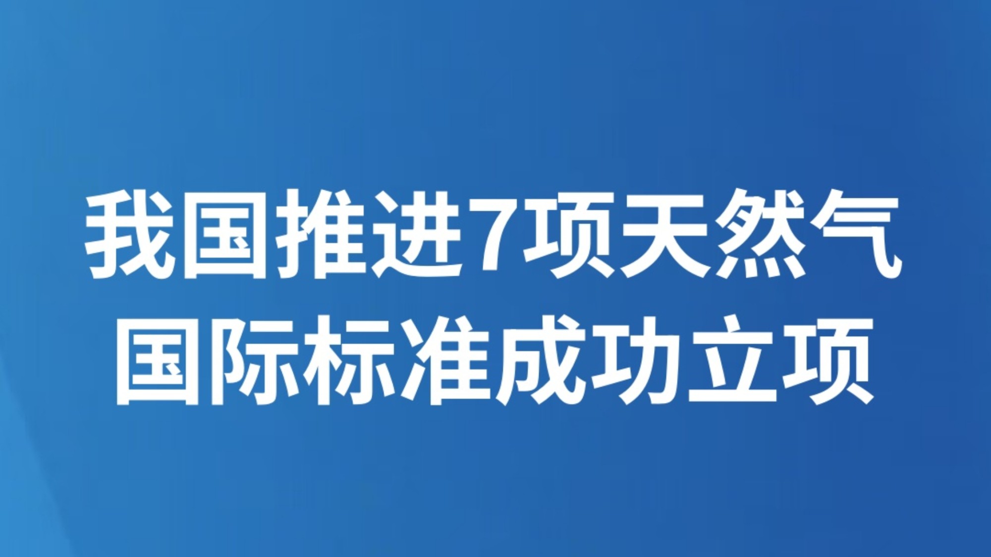 我国推进7项天然气国际标准成功立项