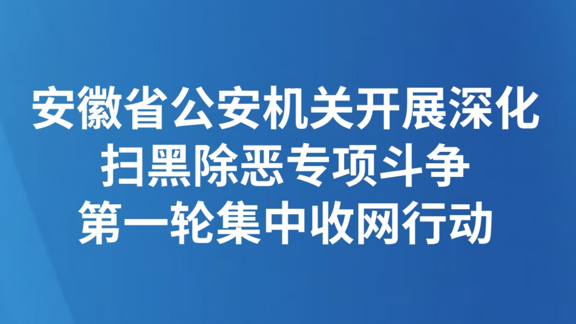 安徽省公安机关开展深化扫黑除恶专项斗争第一轮集中收网行动