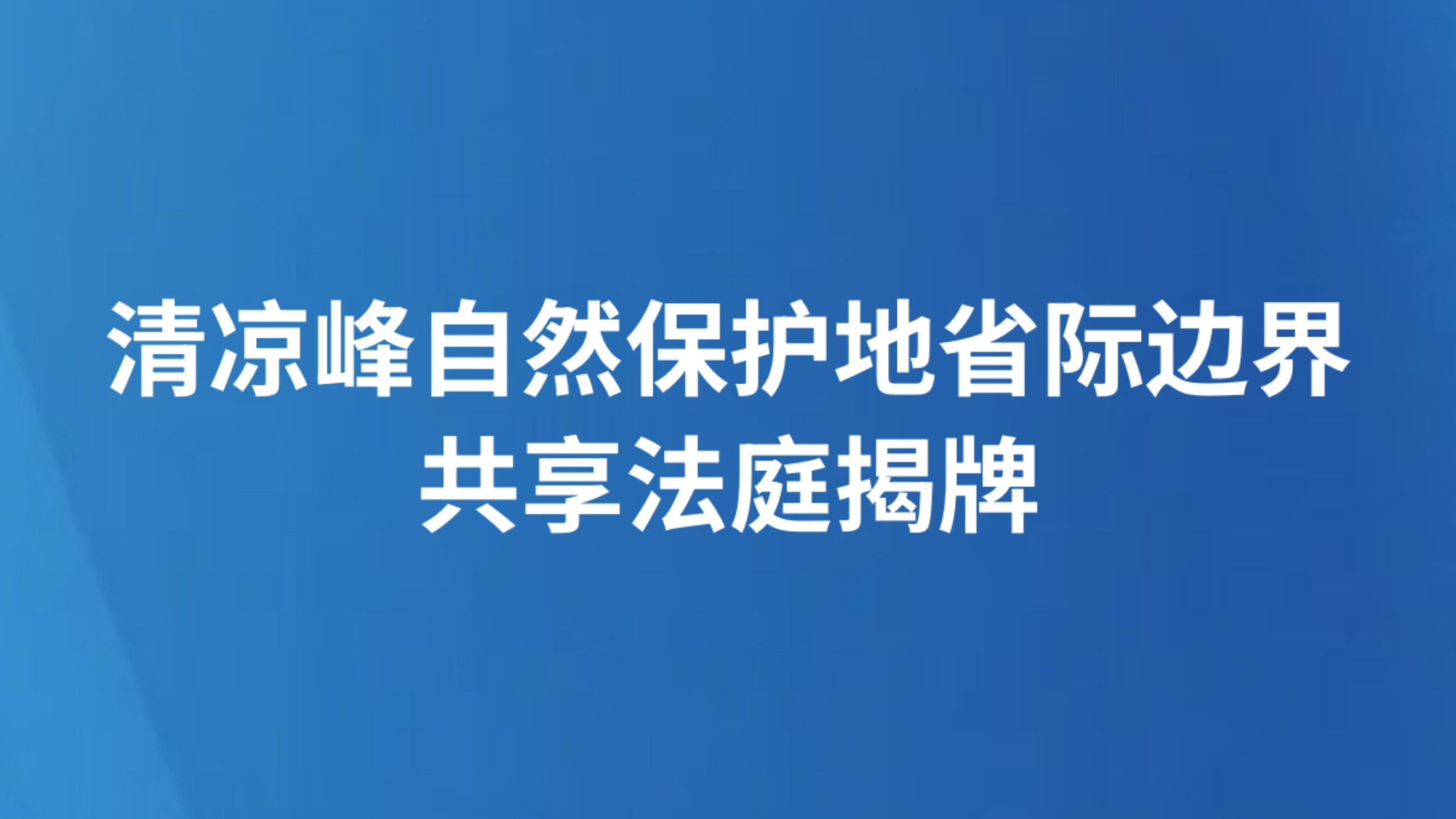 清凉峰自然保护地省际边界共享法庭揭牌