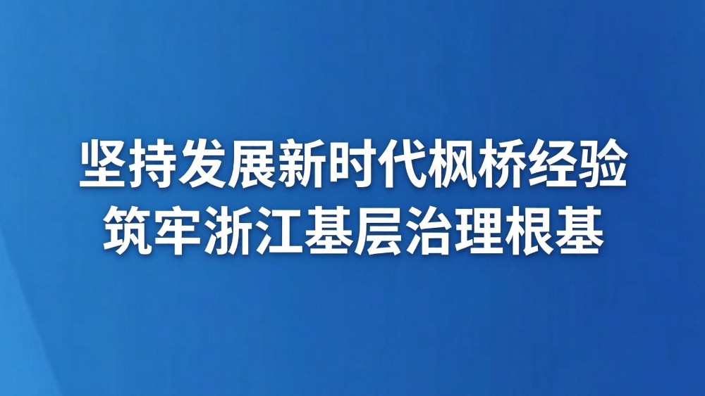 坚持发展新时代枫桥经验 筑牢浙江基层治理根基
