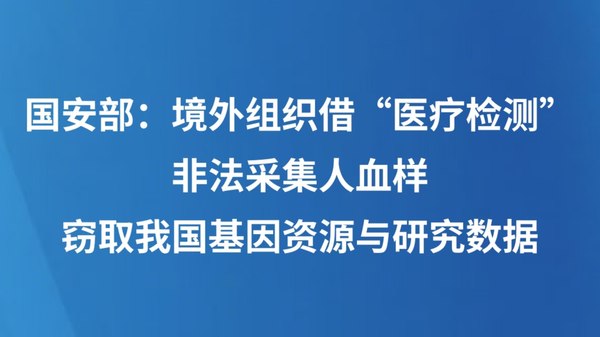 国安部：境外组织借“医疗检测”非法采集人血样，窃取我国基因资源与研究数据