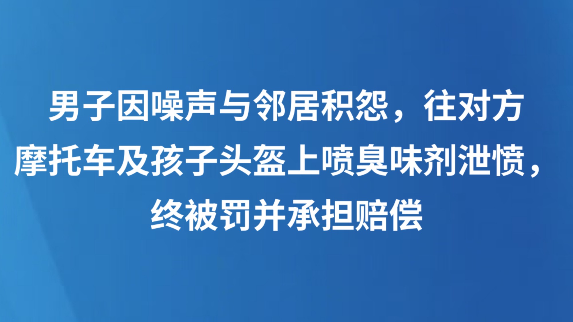 男子因噪声与邻居积怨，往对方摩托车及孩子头盔上喷臭味剂泄愤，终被罚并承担赔偿