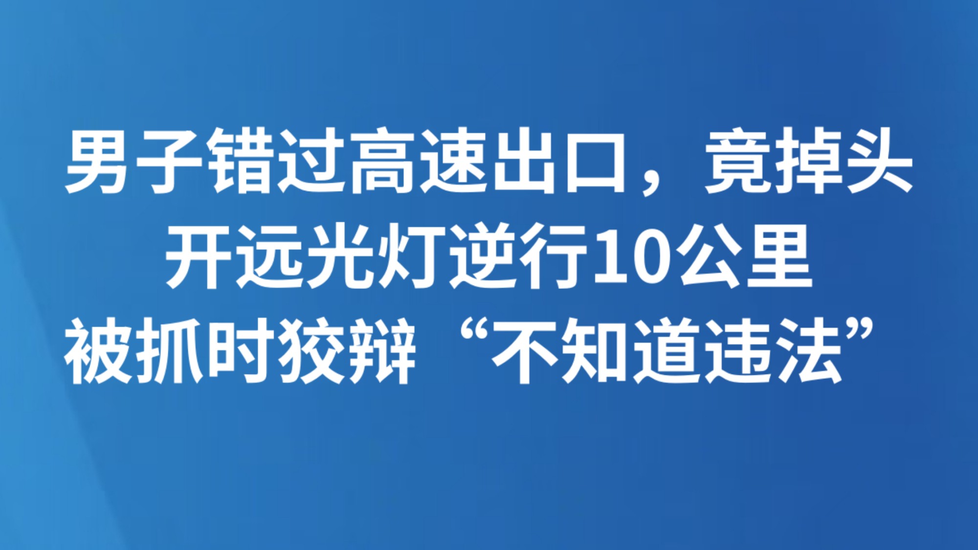 男子错过高速出口，竟掉头开远光灯逆行10公里，被抓时狡辩“不知道违法”
