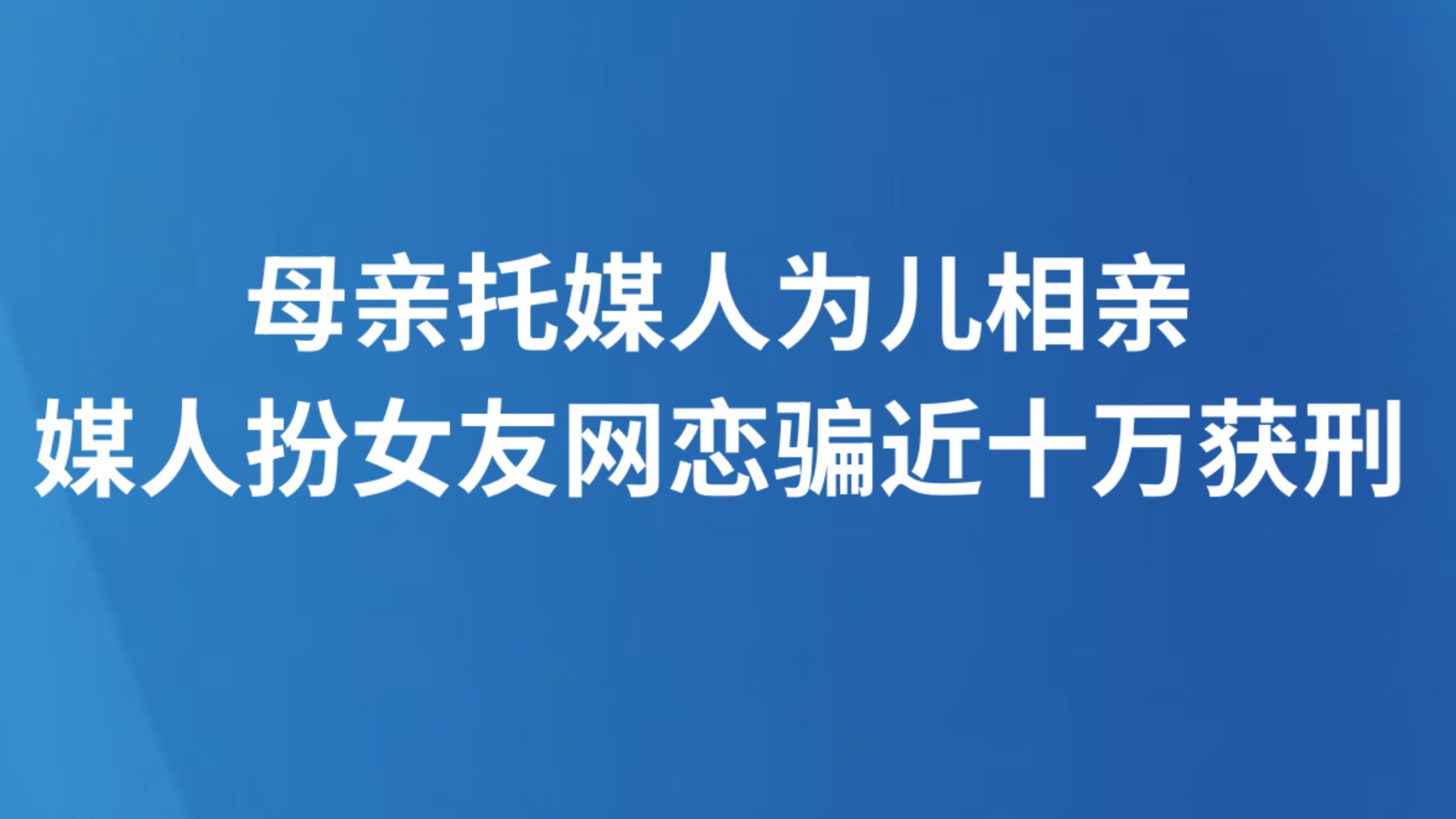 母亲托媒人为儿相亲，媒人扮女友网恋骗近十万获刑
