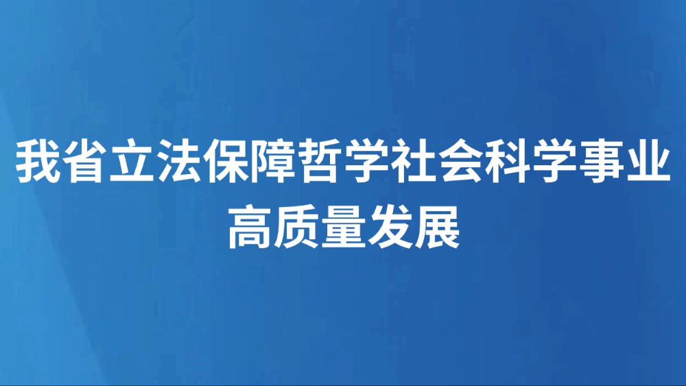 我省立法保障哲学社会科学事业高质量发展