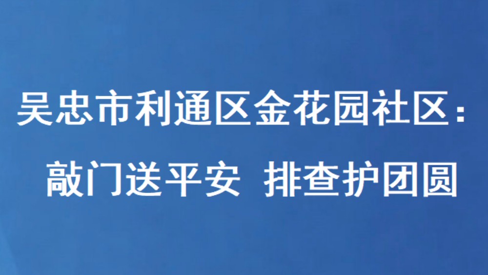 吴忠市利通区金花园社区：敲门送平安 排查护团圆