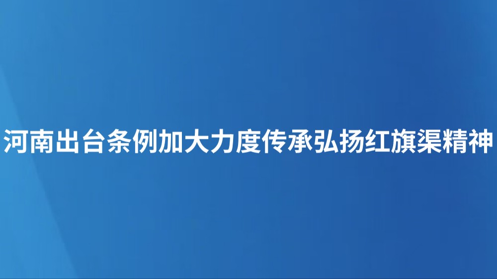 河南出台条例加大力度传承弘扬红旗渠精神