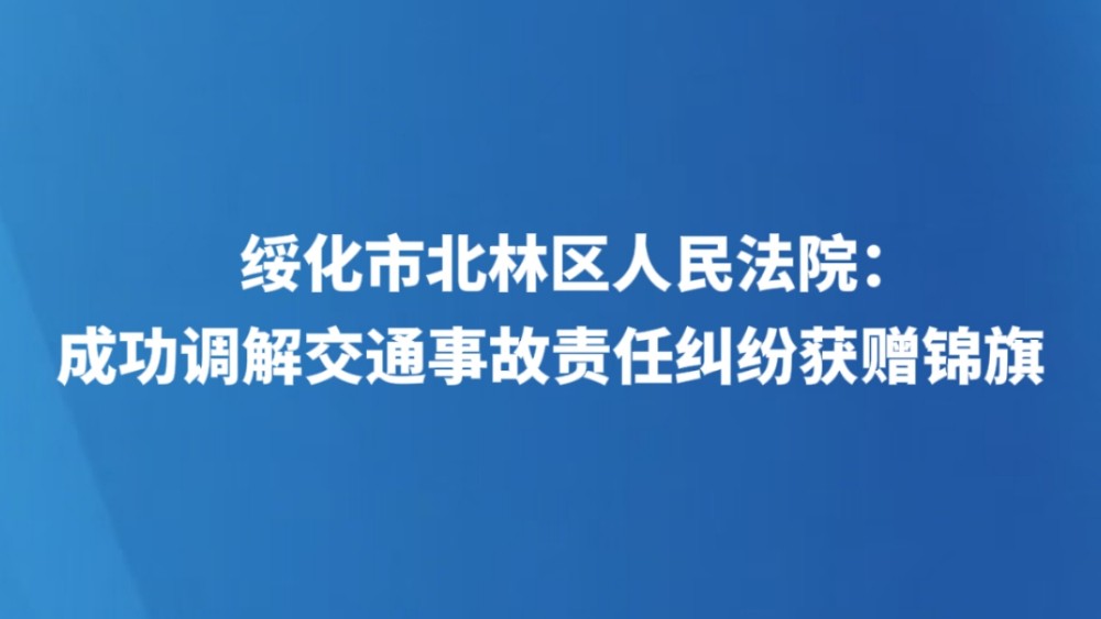 绥化市北林区人民法院：成功调解交通事故责任纠纷获赠锦旗