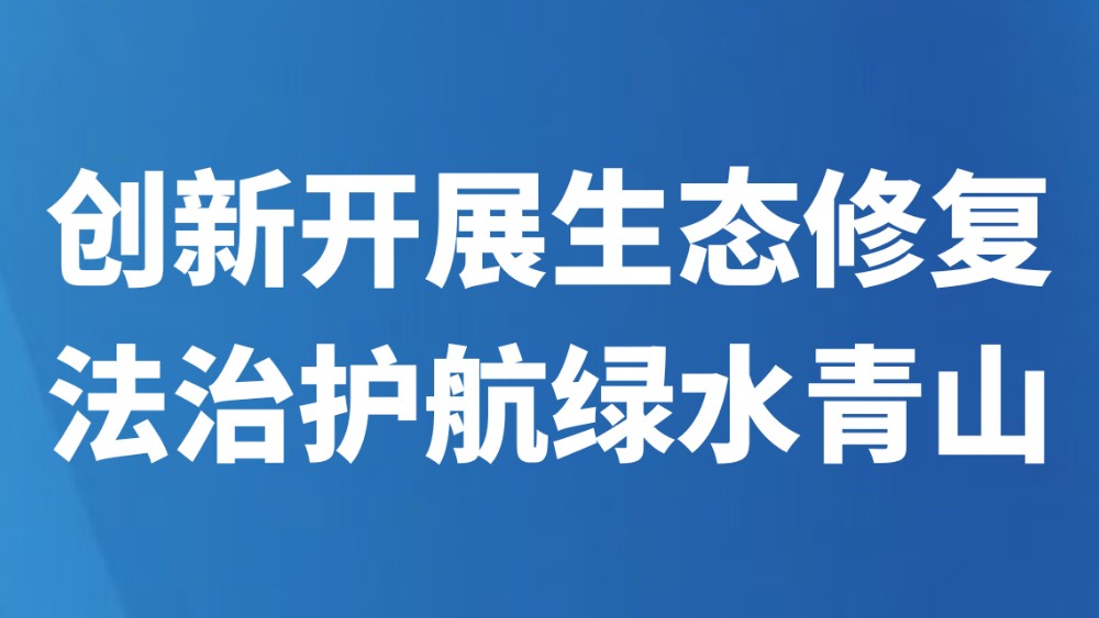 创新开展生态修复 法治护航绿水青山