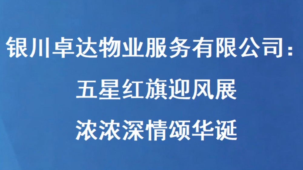 银川卓达物业服务有限公司：五星红旗迎风展 浓浓深情颂华诞