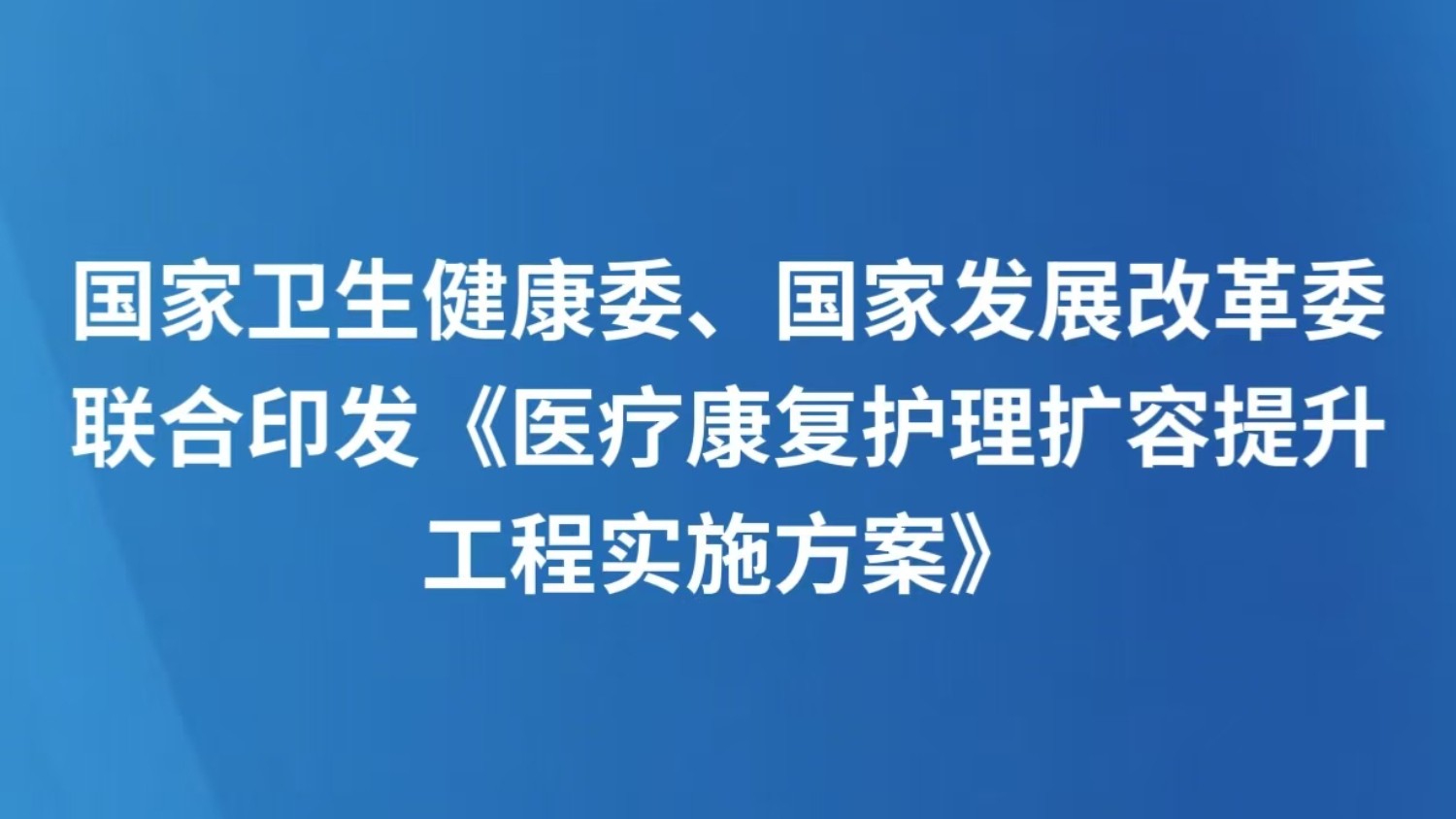 国家卫生健康委、国家发展改革委联合印发《医疗康复护理扩容提升工程实施方案》
