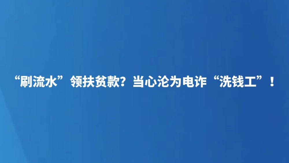 “刷流水”领扶贫款？当心沦为电诈“洗钱工”！