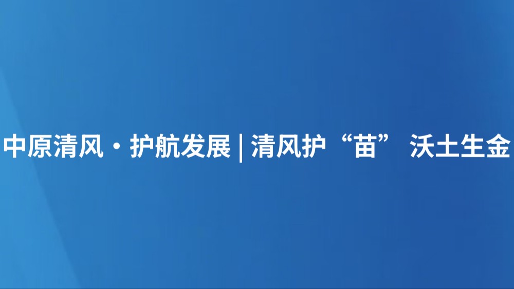 中原清风·护航发展 | 清风护“苗” 沃土生金
